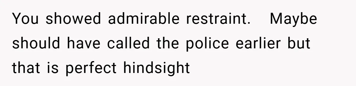 You showed admirable restraint.   Maybe should have called the police earlier but that is perfect hindsight