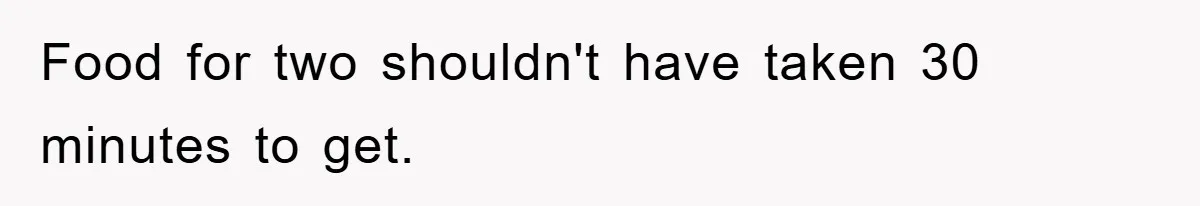 Food for two shouldn't have taken 30 minutes to get.
