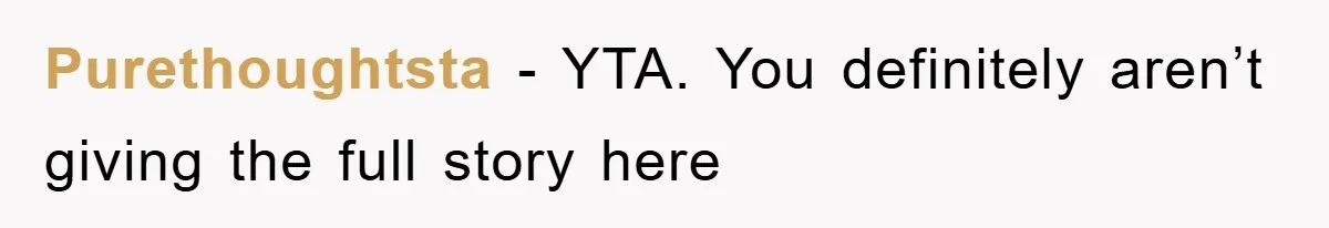 Purethoughtsta − YTA. You definitely aren’t giving the full story here