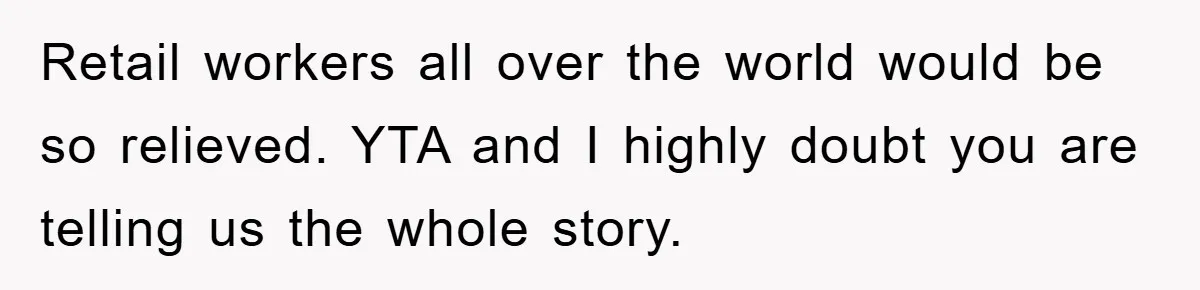 Retail workers all over the world would be so relieved. YTA and I highly doubt you are telling us the whole story.