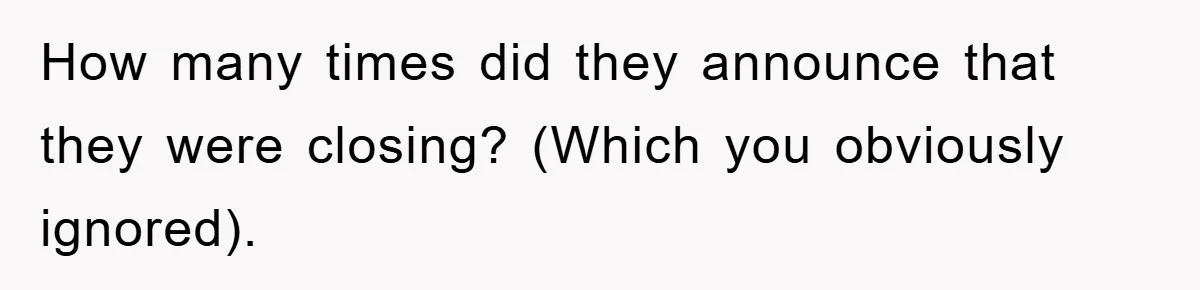 How many times did they announce that they were closing? (Which you obviously ignored).