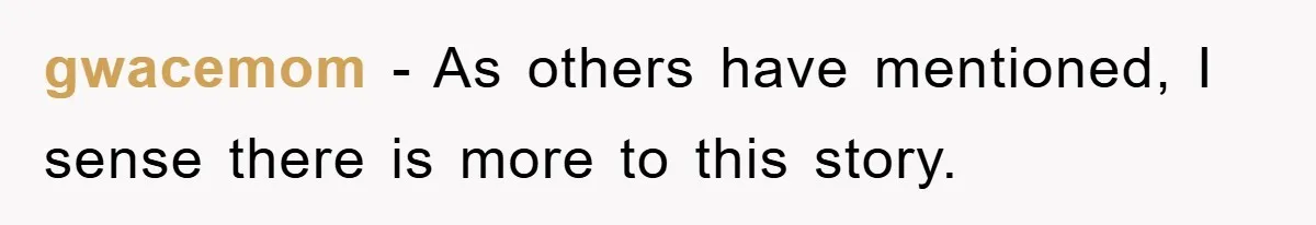 gwacemom − As others have mentioned, I sense there is more to this story.