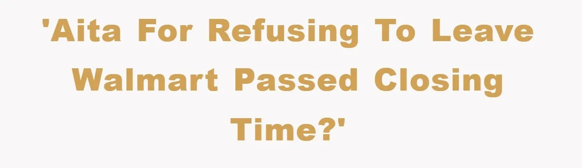 'AITA For refusing to leave Walmart passed closing time?'