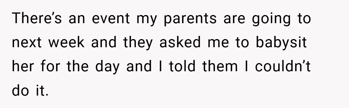 Teen Refuses to Babysit Her Own Daughter - But Is She Wrong After Being Forced to Give Birth at 13? There’s an event my parents are going to next week and they asked me to babysit her for the day and I told them I couldn’t do it.