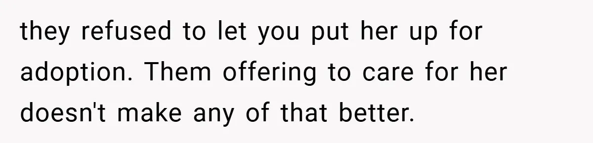 Teen Refuses to Babysit Her Own Daughter - But Is She Wrong After Being Forced to Give Birth at 13? they refused to let you put her up for adoption. Them offering to care for her doesn't make any of that better.