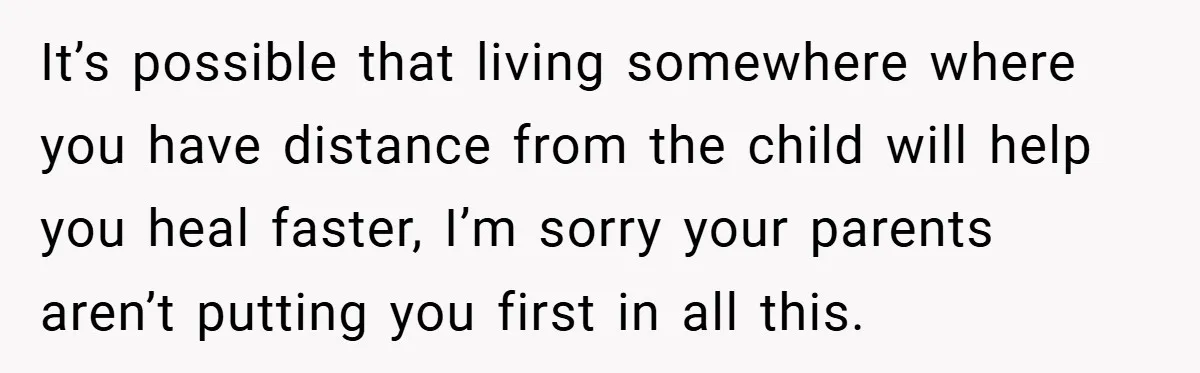 Teen Refuses to Babysit Her Own Daughter - But Is She Wrong After Being Forced to Give Birth at 13? It’s possible that living somewhere where you have distance from the child will help you heal faster, I’m sorry your parents aren’t putting you first in all this.