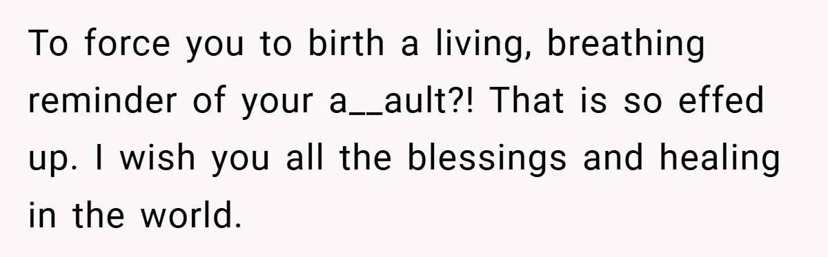 Teen Refuses to Babysit Her Own Daughter - But Is She Wrong After Being Forced to Give Birth at 13? To force you to birth a living, breathing reminder of your a__ault?! That is so effed up. I wish you all the blessings and healing in the world.
