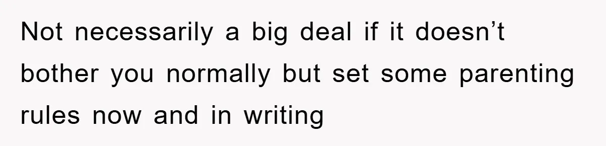 Not necessarily a big deal if it doesn’t bother you normally but set some parenting rules now and in writing