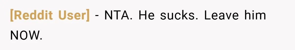 [Reddit User] − NTA. He sucks. Leave him NOW.