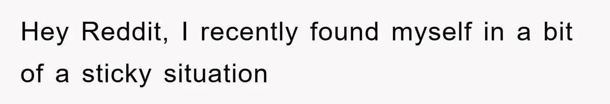 Hey Reddit, I recently found myself in a bit of a sticky situation