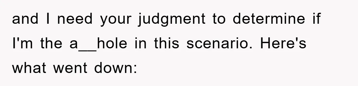 and I need your judgment to determine if I'm the a__hole in this scenario. Here's what went down: