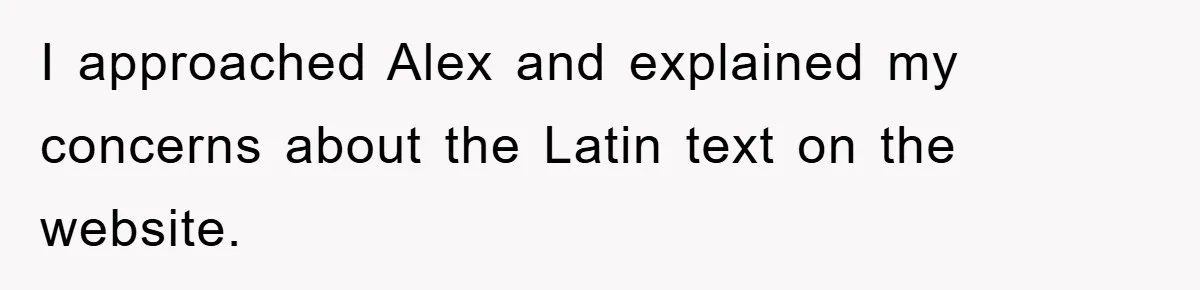I approached Alex and explained my concerns about the Latin text on the website.