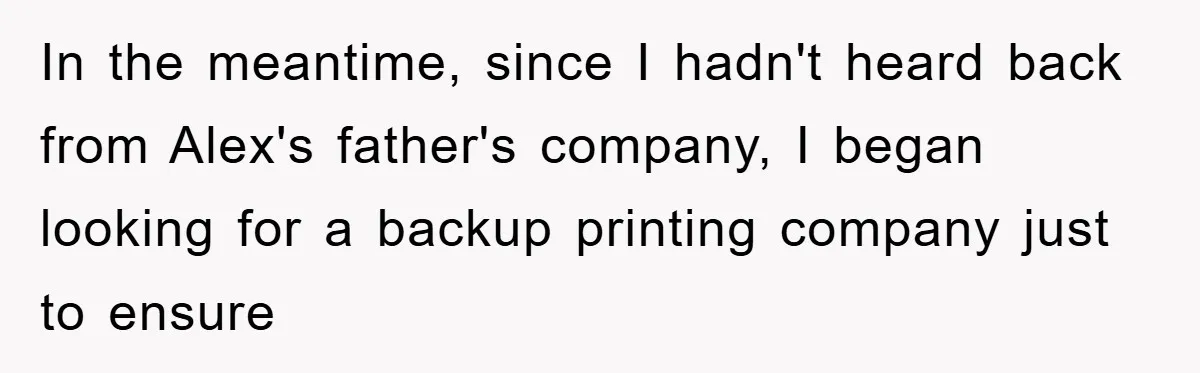 In the meantime, since I hadn't heard back from Alex's father's company, I began looking for a backup printing company just to ensure