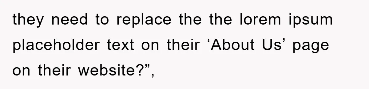 they need to replace the the lorem ipsum placeholder text on their ‘About Us’ page on their website?”,