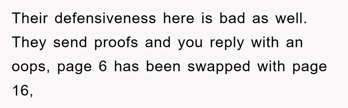 Their defensiveness here is bad as well. They send proofs and you reply with an oops, page 6 has been swapped with page 16,