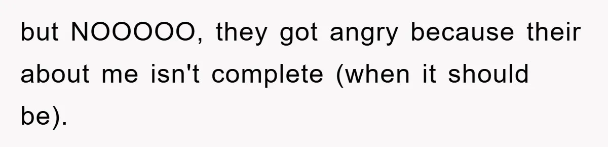 but NOOOOO, they got angry because their about me isn't complete (when it should be).