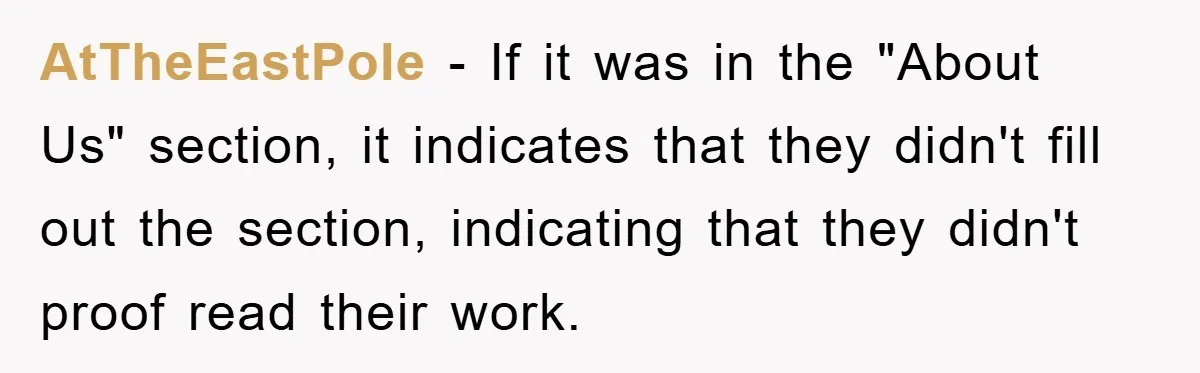 AtTheEastPole − If it was in the "About Us" section, it indicates that they didn't fill out the section, indicating that they didn't proof read their work.