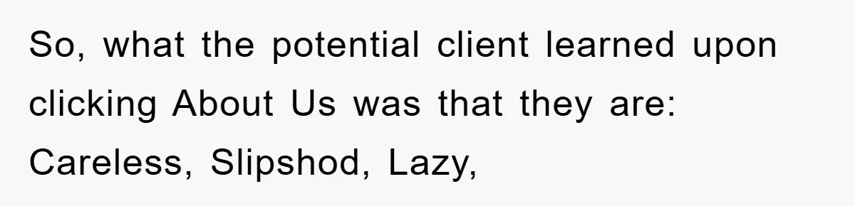So, what the potential client learned upon clicking About Us was that they are: Careless, Slipshod, Lazy,