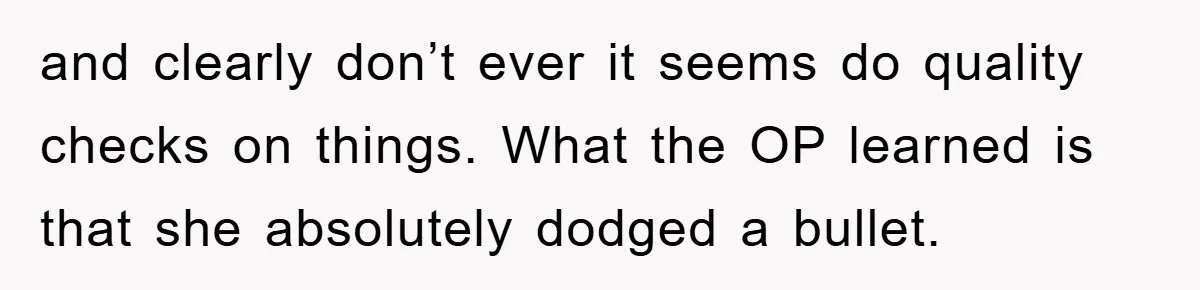 and clearly don’t ever it seems do quality checks on things. What the OP learned is that she absolutely dodged a bullet.