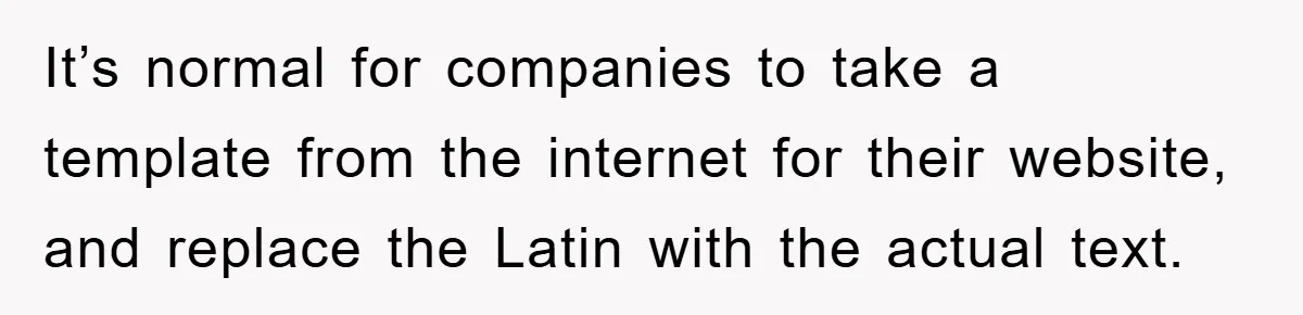 It’s normal for companies to take a template from the internet for their website, and replace the Latin with the actual text.