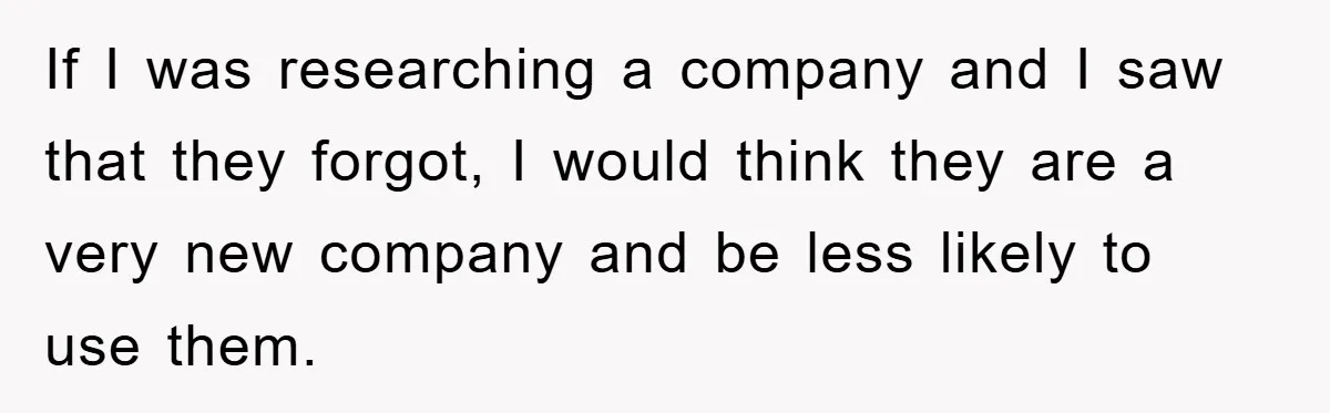 If I was researching a company and I saw that they forgot, I would think they are a very new company and be less likely to use them.
