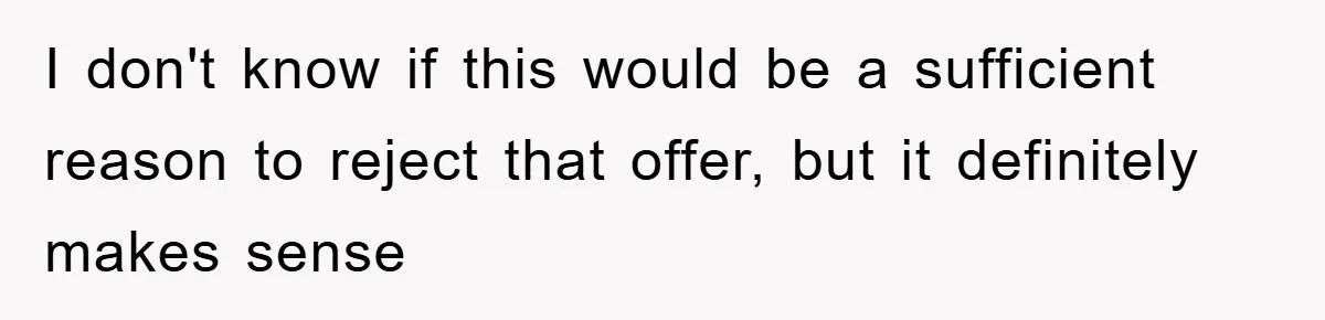 I don't know if this would be a sufficient reason to reject that offer, but it definitely makes sense