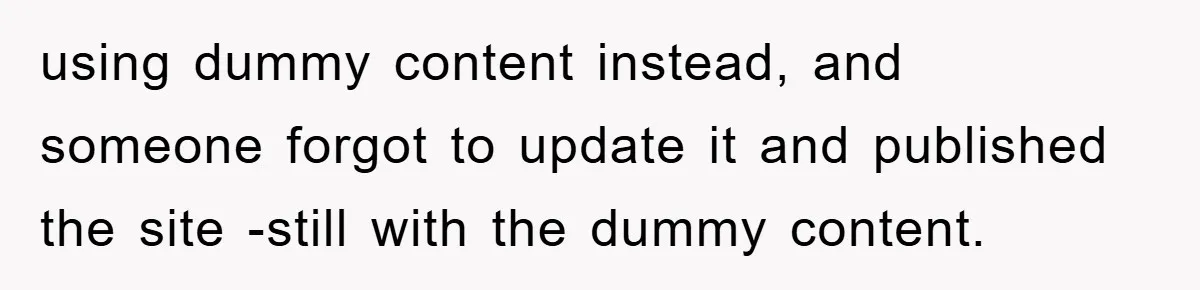 using dummy content instead, and someone forgot to update it and published the site -still with the dummy content.