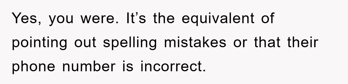 Yes, you were. It’s the equivalent of pointing out spelling mistakes or that their phone number is incorrect.
