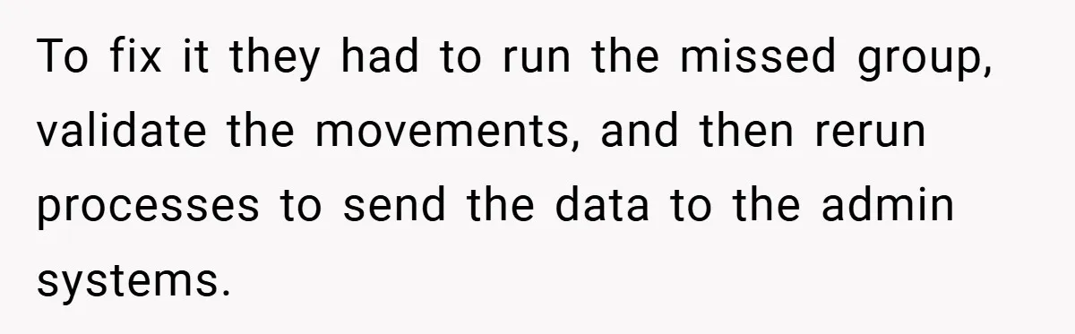 To fix it they had to run the missed group, validate the movements, and then rerun processes to send the data to the admin systems.