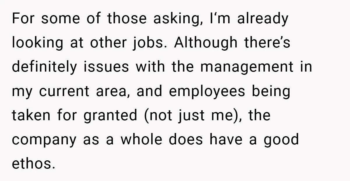 For some of those asking, I‘m already looking at other jobs. Although there’s definitely issues with the management in my current area, and employees being taken for granted (not just...