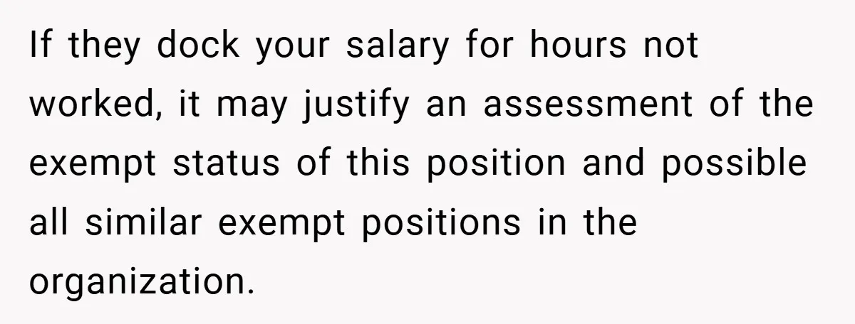 If they dock your salary for hours not worked, it may justify an assessment of the exempt status of this position and possible all similar exempt positions in the organization.