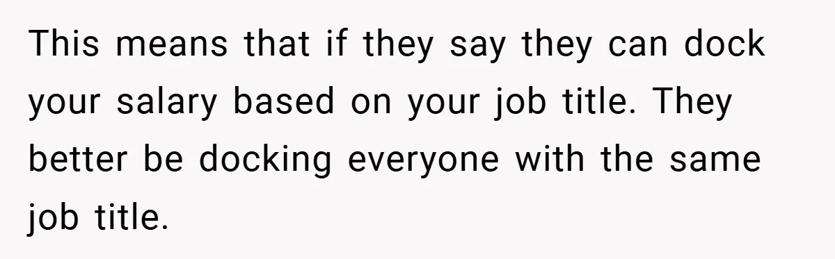 This means that if they say they can dock your salary based on your job title. They better be docking everyone with the same job title.