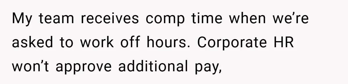 My team receives comp time when we’re asked to work off hours. Corporate HR won’t approve additional pay,