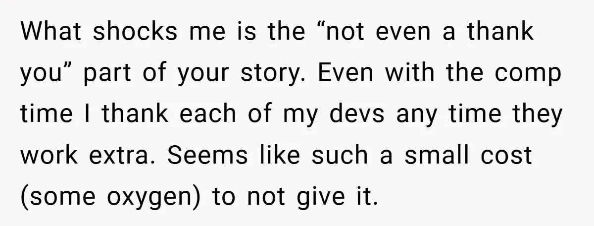 What shocks me is the “not even a thank you” part of your story. Even with the comp time I thank each of my devs any time they work extra....