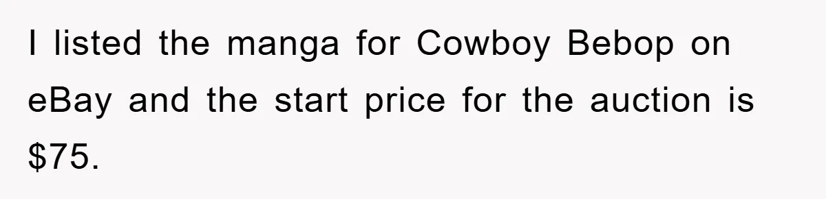Woman Sells Prized Manga Cheaper Than Market, Friend Lowballs Deal And Brands Her Choosing Beggar I listed the manga for Cowboy Bebop on eBay and the start price for the auction is $75.