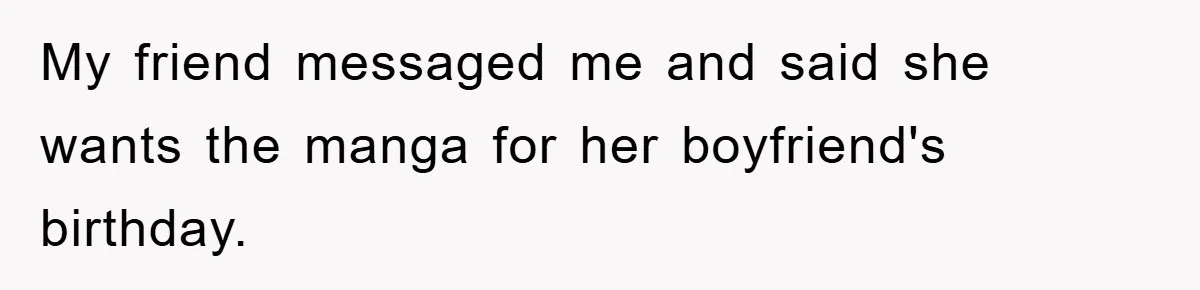 Woman Sells Prized Manga Cheaper Than Market, Friend Lowballs Deal And Brands Her Choosing Beggar My friend messaged me and said she wants the manga for her boyfriend's birthday.