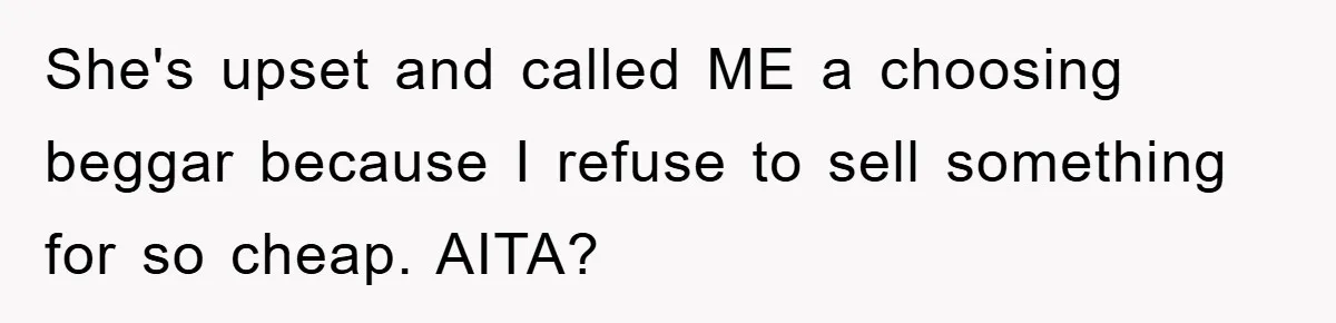 Woman Sells Prized Manga Cheaper Than Market, Friend Lowballs Deal And Brands Her Choosing Beggar She's upset and called ME a choosing beggar because I refuse to sell something for so cheap. AITA?