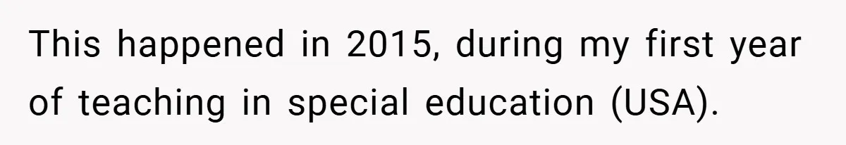 This happened in 2015, during my first year of teaching in special education (USA).