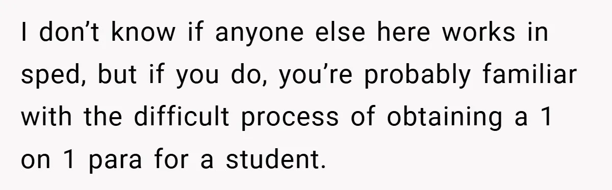 I don’t know if anyone else here works in sped, but if you do, you’re probably familiar with the difficult process of obtaining a 1 on 1 para for a...