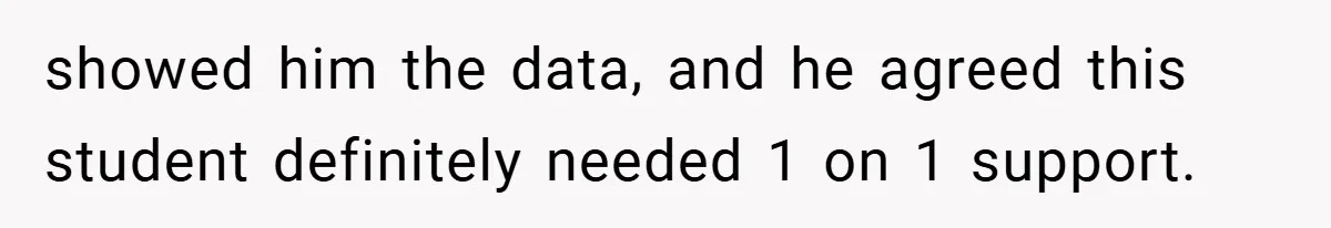showed him the data, and he agreed this student definitely needed 1 on 1 support.