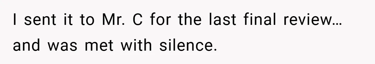 I sent it to Mr. C for the last final review…and was met with silence.