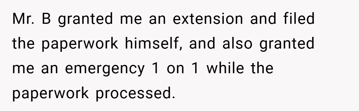 Mr. B granted me an extension and filed the paperwork himself, and also granted me an emergency 1 on 1 while the paperwork processed.