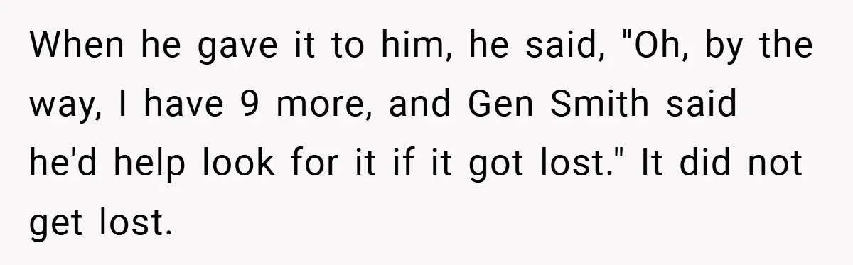 When he gave it to him, he said, "Oh, by the way, I have 9 more, and Gen Smith said he'd help look for it if it got lost." It...