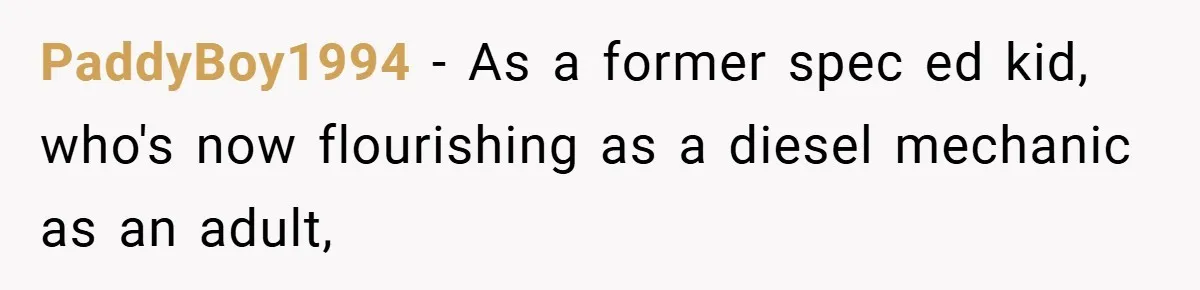 PaddyBoy1994 − As a former spec ed kid, who's now flourishing as a diesel mechanic as an adult,