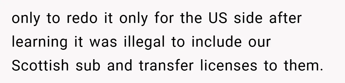 only to redo it only for the US side after learning it was illegal to include our Scottish sub and transfer licenses to them.