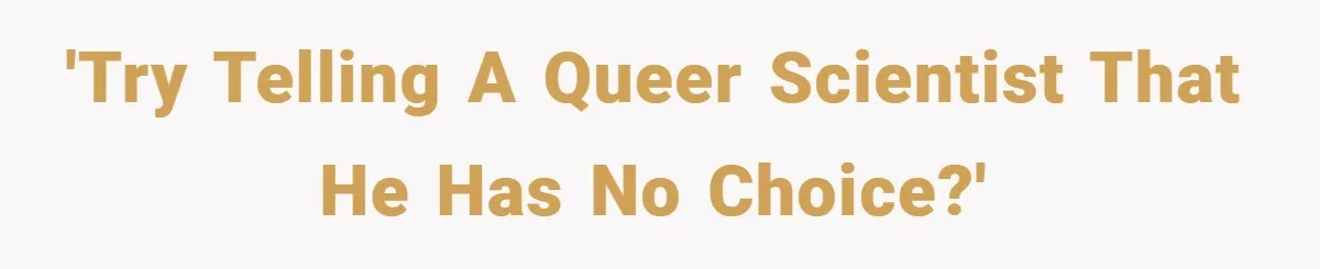'Try telling a queer scientist that he has no choice?'