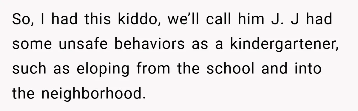 So, I had this kiddo, we’ll call him J. J had some unsafe behaviors as a kindergartener, such as eloping from the school and into the neighborhood.