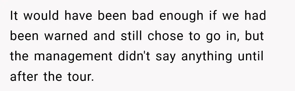 It would have been bad enough if we had been warned and still chose to go in, but the management didn't say anything until after the tour.