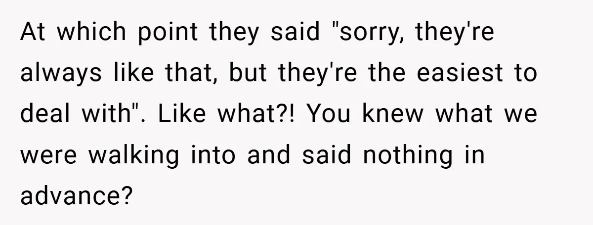 At which point they said "sorry, they're always like that, but they're the easiest to deal with". Like what?! You knew what we were walking into and said nothing in...