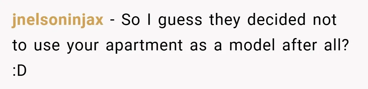 jnelsoninjax − So I guess they decided not to use your apartment as a model after all? :D